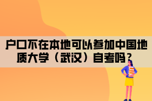 戶(hù)口不在本地可以參加中國(guó)地質(zhì)大學(xué)（武漢）自考嗎？