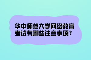 華中師范大學(xué)網(wǎng)絡(luò)教育考試有哪些注意事項(xiàng)？