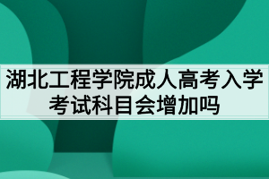 湖北工程學(xué)院成人高考入學(xué)考試科目會(huì)增加嗎？