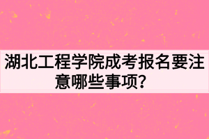 湖北工程學院成考報名要注意哪些事項？