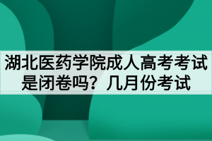 湖北醫(yī)藥學院成人高考考試是閉卷嗎？幾月份考試