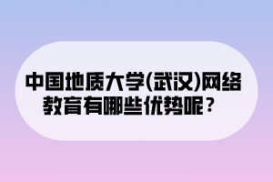 中國(guó)地質(zhì)大學(xué)(武漢)網(wǎng)絡(luò)教育有哪些優(yōu)勢(shì)呢？