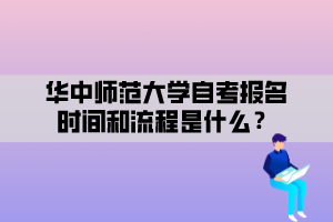 華中師范大學(xué)自考報名時間和流程是什么？