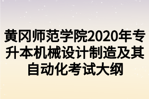 黃岡師范學(xué)院2020年專升本機(jī)械設(shè)計制造及其自動化考試大綱