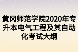 黃岡師范學(xué)院2020年專升本電氣工程及其自動(dòng)化考試大綱