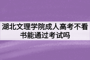 湖北文理學院成人高考不看書能通過考試嗎？