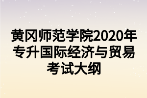 黃岡師范學(xué)院2020年專升國(guó)際經(jīng)濟(jì)與貿(mào)易考試大綱