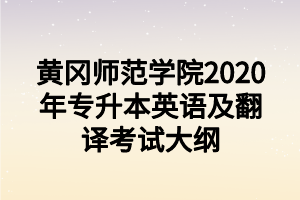 黃岡師范學(xué)院2020年專(zhuān)升本英語(yǔ)及翻譯考試大綱