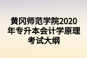 黃岡師范學院2020年專升本會計學原理考試大綱