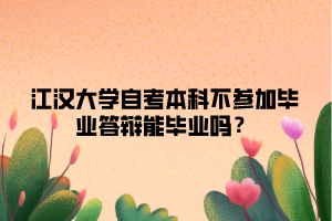 江漢大學(xué)自考本科不參加畢業(yè)答辯能畢業(yè)嗎？