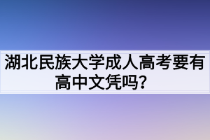 湖北民族大學(xué)成人高考要有高中文憑嗎？