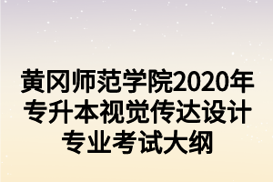 黃岡師范學(xué)院2020年專升本視覺傳達(dá)設(shè)計專業(yè)考試大綱