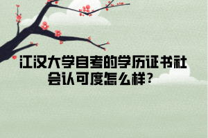 江漢大學(xué)自考的學(xué)歷證書社會(huì)認(rèn)可度怎么樣？