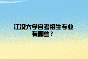 江漢大學(xué)自考招生專業(yè)有哪些？