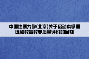 中國地質(zhì)大學(北京)關于啟動本學期遠程教育教學質(zhì)量評價的通知____