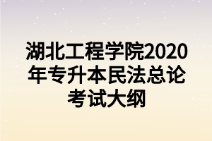 湖北工程學院2020年專升本民法總論考試大綱