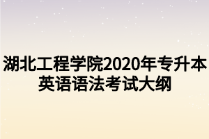 湖北工程學(xué)院2020年專升本英語(yǔ)語(yǔ)法考試大綱