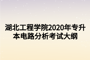 湖北工程學(xué)院2020年專升本電路分析考試大綱