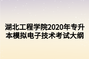 湖北工程學院2020年專升本模擬電子技術考試大綱