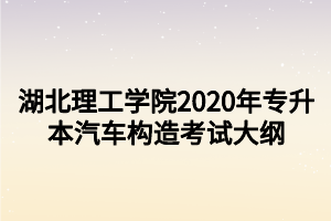 湖北理工學(xué)院2020年專升本汽車構(gòu)造考試大綱