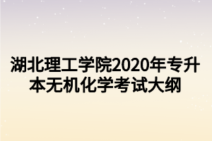 湖北理工學(xué)院2020年專升本無機化學(xué)考試大綱