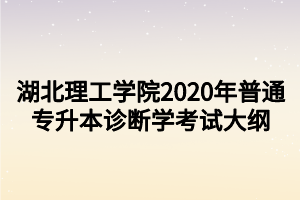 湖北理工學(xué)院2020年普通專升本診斷學(xué)考試大綱