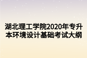 湖北理工學(xué)院2020年專升本環(huán)境設(shè)計基礎(chǔ)考試大綱