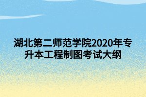 湖北第二師范學院2020年專升本工程制圖考試大綱