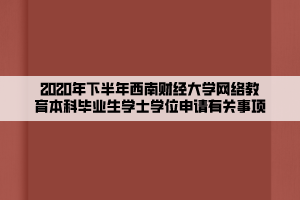 2020年下半年西南財(cái)經(jīng)大學(xué)網(wǎng)絡(luò)教育本科畢業(yè)生學(xué)士學(xué)位申請(qǐng)有關(guān)事項(xiàng)