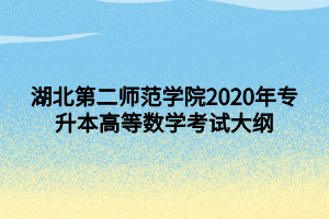 湖北第二師范學院2020年專升本高等數(shù)學考試大綱