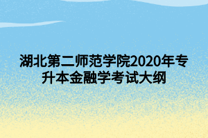 湖北第二師范學院2020年專升本金融學考試大綱