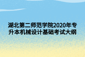 湖北第二師范學(xué)院2020年專升本機(jī)械設(shè)計(jì)基礎(chǔ)考試大綱