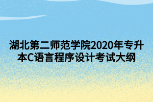 湖北第二師范學(xué)院2020年專升本C語言程序設(shè)計考試大綱