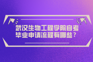 武漢生物工程學院自考畢業(yè)申請流程有哪些？