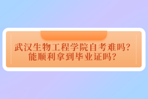 武漢生物工程學(xué)院自考難嗎？能順利拿到畢業(yè)證嗎？