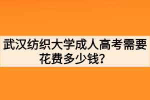 武漢紡織大學(xué)成人高考需要花費(fèi)多少錢？