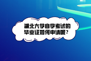 湖北大學(xué)自學(xué)考試的畢業(yè)證如何申請(qǐng)呢？