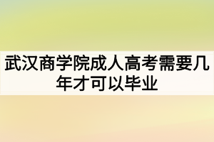 武漢商學院成人高考需要幾年才可以畢業(yè)