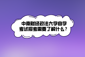 中南財(cái)經(jīng)政法大學(xué)自學(xué)考試報(bào)考需要了解什么？