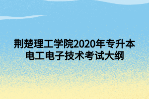 荊楚理工學院2020年專升本電工電子技術(shù)考試大綱