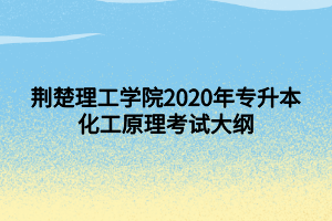 荊楚理工學(xué)院2020年專(zhuān)升本化工原理考試大綱