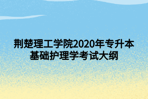 荊楚理工學院2020年專升本基礎(chǔ)護理學考試大綱