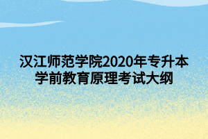 漢江師范學(xué)院2020年專(zhuān)升本學(xué)前教育原理考試大綱