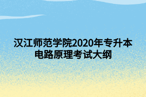 漢江師范學院2020年專升本電路原理考試大綱