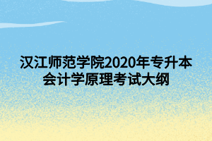 漢江師范學(xué)院2020年專升本會(huì)計(jì)學(xué)原理考試大綱