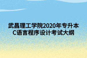 武昌理工學(xué)院2020年專升本C語言程序設(shè)計考試大綱