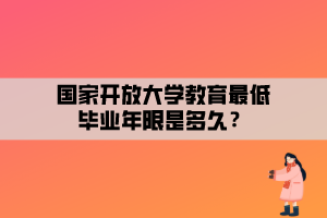 國家開放大學(xué)教育最低畢業(yè)年限是多久？