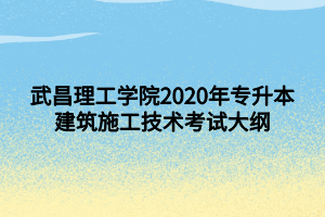 武昌理工學院2020年專升本建筑施工技術考試大綱