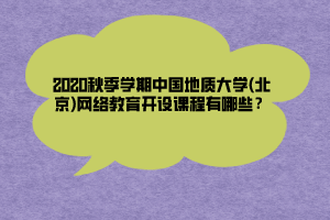 2020秋季學(xué)期中國地質(zhì)大學(xué)(北京)網(wǎng)絡(luò)教育開設(shè)課程有哪些？