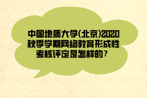 中國(guó)地質(zhì)大學(xué)(北京)2020秋季學(xué)期網(wǎng)絡(luò)教育形成性考核評(píng)定是怎樣的？